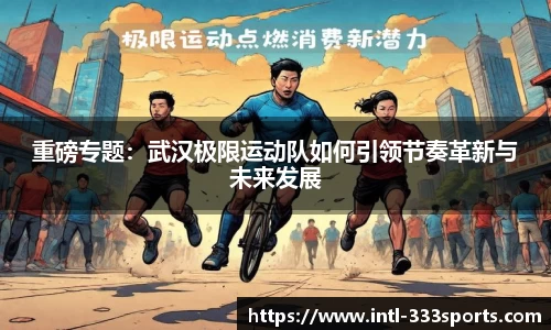 重磅专题：武汉极限运动队如何引领节奏革新与未来发展