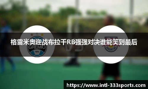 格雷米奥迎战布拉干RB强强对决谁能笑到最后