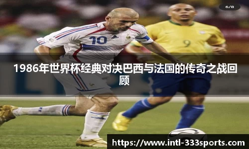 1986年世界杯经典对决巴西与法国的传奇之战回顾